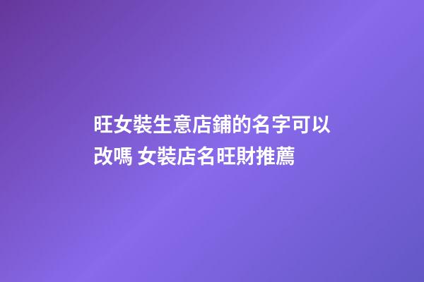 旺女裝生意店鋪的名字可以改嗎 女裝店名旺財推薦-第1張-店鋪起名-玄機派